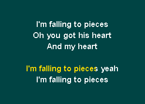 I'm falling to pieces
Oh you got his heart
And my heart

I'm falling to pieces yeah
I'm falling to pieces