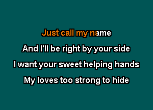 Just call my name

And I'll be right by your side

I want your sweet helping hands

My loves too strong to hide