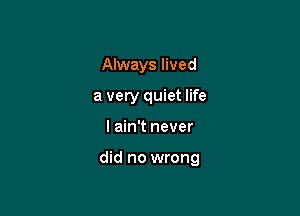 Always lived
a very quiet life

I ain't never

did no wrong