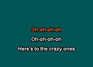 Oh-oh-oh-oh
Oh-oh-oh-oh

Here's to the crazy ones