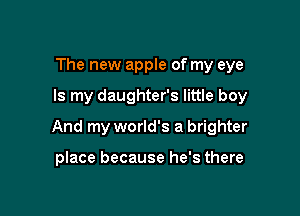The new apple of my eye

Is my daughter's little boy

And my world's a brighter

place because he's there