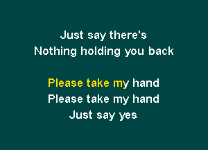 Just say there's
Nothing holding you back

Please take my hand
Please take my hand
Just say yes