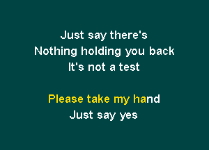 Just say there's
Nothing holding you back
It's not a test

Please take my hand
Just say yes