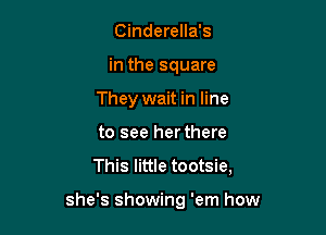 Cinderella's
in the square
They wait in line
to see her there
This little tootsie,

she's showing 'em how