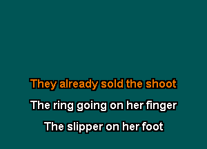 They already sold the shoot

The ring going on her finger

The slipper on herfoot