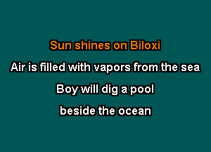 Sun shines on Biloxi

Air is filled with vapors from the sea

Boy will dig a pool

beside the ocean