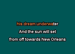 his dream undemater

And the sun will set

from off towards New Orleans