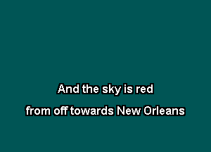 And the sky is red

from off towards New Orleans