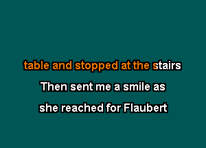 table and stopped at the stairs

Then sent me a smile as

she reached for Flaubert