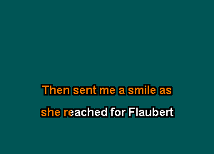 Then sent me a smile as

she reached for Flaubert