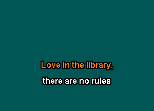 Love in the library,

there are no rules