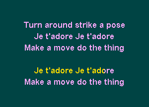 Turn around strike a pose
Je t'adore Je t'adore
Make a move do the thing

Je t'adore Je t'adore
Make a move do the thing