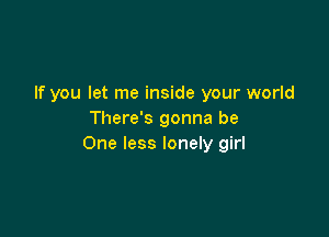 If you let me inside your world

There's gonna be
One less lonely girl