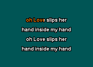 oh Love slips her
hand inside my hand

oh Love slips her

hand inside my hand