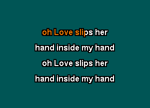 oh Love slips her
hand inside my hand

oh Love slips her

hand inside my hand