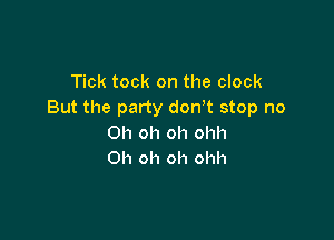Tick took on the clock
But the party don,t stop no

Oh oh oh ohh
Oh oh oh ohh
