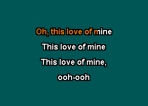 Oh, this love of mine

This love of mine

This love of mine,

ooh-ooh