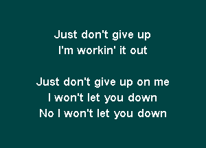 Just don't give up
I'm workin' it out

Just don't give up on me
I won't let you down
No I won't let you down