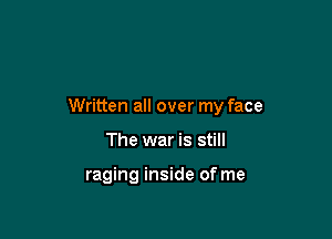 Written all over my face

The war is still

raging inside of me
