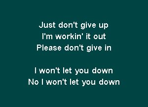 Just don't give up
I'm workin' it out
Please don't give in

I won't let you down
No I won't let you down