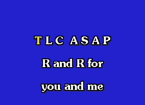 TLC ASAP
Randeor

you and me