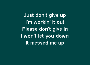 Just don't give up
I'm workin' it out
Please don't give in

I won't let you down
It messed me up