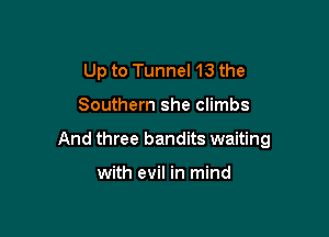 Up to Tunnel 13 the

Southern she climbs

And three bandits waiting

with evil in mind