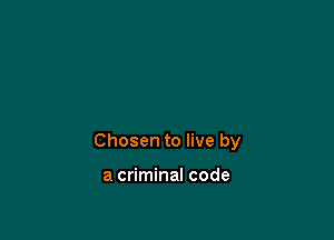 Chosen to live by

a criminal code