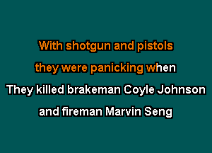 With shotgun and pistols

they were panicking when

They killed brakeman 00er Johnson

and fireman Marvin Seng