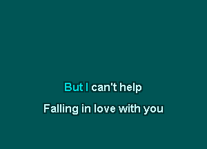 But I can't help

Falling in love with you