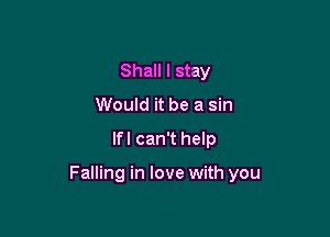 Shall I stay
Would it be a sin

lfl can't help

Falling in love with you
