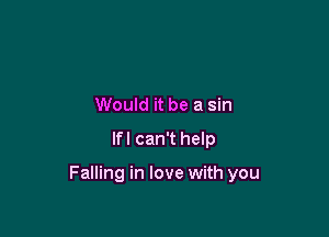 Would it be a sin

lfl can't help

Falling in love with you