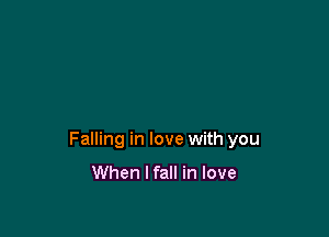 Falling in love with you

When I fall in love