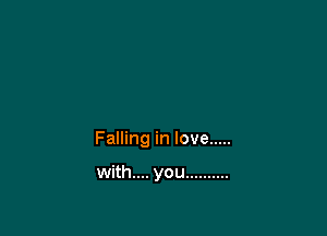 Falling in love .....

with.... you ..........