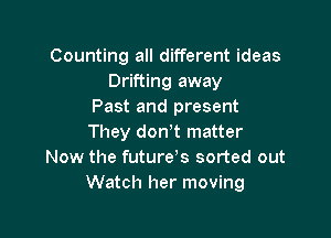 Counting all different ideas
Drifting away
Past and present

They don't matter
Now the future's sorted out
Watch her moving
