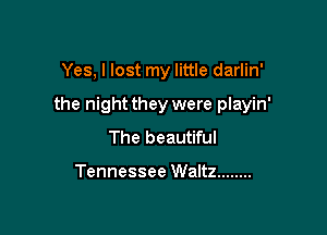 Yes, I lost my little darlin'

the night they were playin'

The beautiful

Tennessee Waltz ........