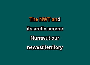 The NWT and
its arctic serene

Nunavut our

newe st territory