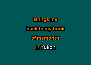 Brings me

back to my book

of memories

In Yukon