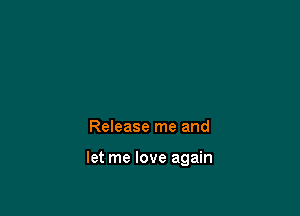 Release me and

let me love again