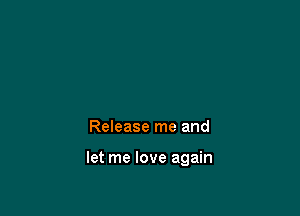 Release me and

let me love again