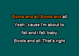 Boots and all, Boots and all

Yeah, 'cause I'm about to

fall and lfall, baby
Boots and all, That's right