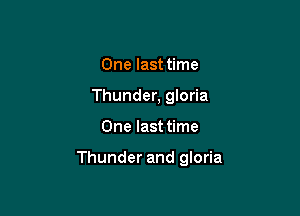 One last time
Thunder, gloria

One last time

Thunder and gloria