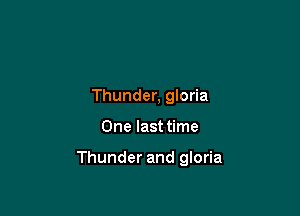 Thunder, gloria

One last time

Thunder and gloria