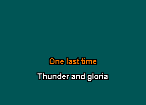 One last time

Thunder and gloria