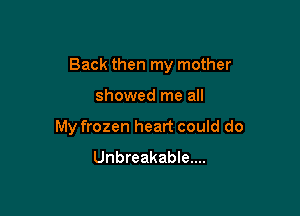 Back then my mother

showed me all

My frozen heart could do
Unbreakable....