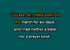 You see, Sir, I have been on

the march for six days,

and I had neither a bible

nor a prayer book.