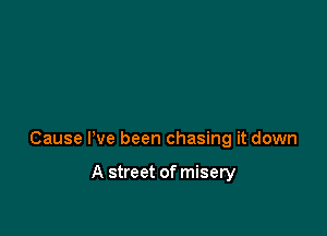 Cause Pve been chasing it down

A street of misery