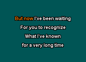 But now We been waiting

For you to recognize
What We known

for a very long time