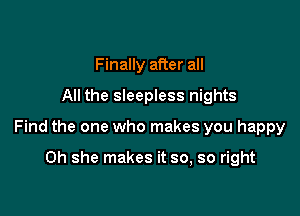 Finally after all
All the sleepless nights

Find the one who makes you happy

0h she makes it so, so right