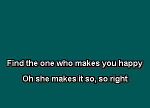 Find the one who makes you happy

0h she makes it so, so right